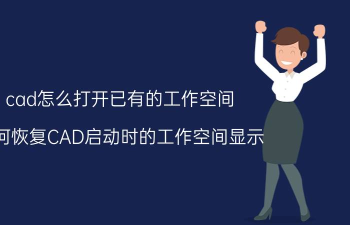 cad怎么打开已有的工作空间 如何恢复CAD启动时的工作空间显示？